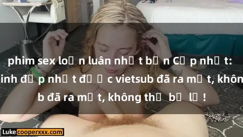 phim sex loạn luân nhật bản Cập nhật: Top JAV idol xinh đẹp nhất được vietsub đã ra mắt, không thể bỏ lỡ!