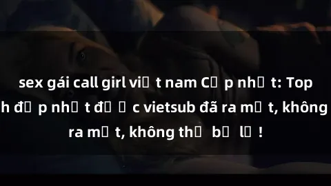 sex gái call girl việt nam Cập nhật: Top JAV idol xinh đẹp nhất được vietsub đã ra mắt, không thể bỏ lỡ!