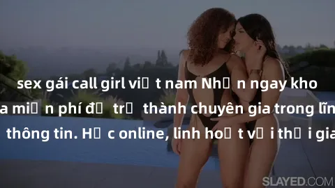 sex gái call girl việt nam Nhận ngay khoá học lập trình Java miễn phí để trở thành chuyên gia trong lĩnh vực công nghệ thông tin. Học online, linh hoạt với thời gian, không giới hạn địa điểm. Đăng ký 