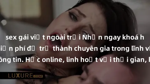 sex gái việt ngoài trời Nhận ngay khoá học lập trình Java miễn phí để trở thành chuyên gia trong lĩnh vực công nghệ thông tin. Học online, linh hoạt với thời gian, không giới hạn địa điểm. Đăng ký nga