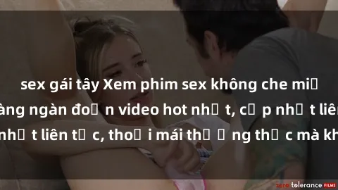 sex gái tây Xem phim sex không che miễn phí tại đây – Hàng ngàn đoạn video hot nhất, cập nhật liên tục, thoải mái thưởng thức mà không tốn kém.