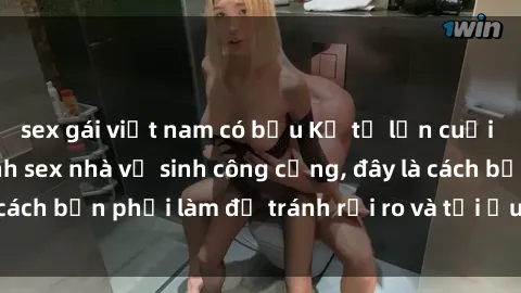 sex gái việt nam có bầu Kể từ lần cuối cùng bạn thực hành sex nhà vệ sinh công cộng, đây là cách bạn phải làm để tránh rủi ro và tối ưu trải nghiệm.