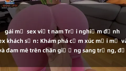 gái mỹ sex việt nam Trải nghiệm đỉnh cao tình yêu tại sex khách sạn: Khám phá cảm xúc mới mẻ và đam mê trên chăn giường sang trọng, độc đáo, không giới hạn.