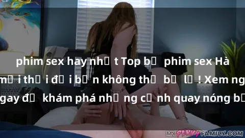phim sex hay nhất Top bộ phim sex Hàn Quốc hot nhất mọi thời đại bạn không thể bỏ lỡ! Xem ngay để khám phá những cảnh quay nóng bỏng, đầy nghẹt thở!