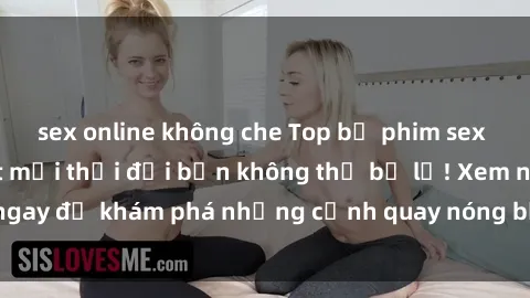 sex online không che Top bộ phim sex Hàn Quốc hot nhất mọi thời đại bạn không thể bỏ lỡ! Xem ngay để khám phá những cảnh quay nóng bỏng, đầy nghẹt thở!
