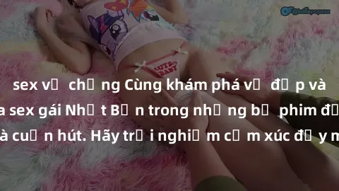 sex vợ chồng Cùng khám phá vẻ đẹp và sức gợi cảm của sex gái Nhật Bản trong những bộ phim đầy nghệ thuật và cuốn hút. Hãy trải nghiệm cảm xúc đầy mới mẻ và sống động từ những cảnh quay tinh tế và quyế