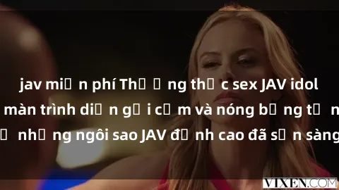 jav miễn phí Thưởng thức sex JAV idol miễn phí: Những màn trình diễn gợi cảm và nóng bỏng từ những ngôi sao JAV đỉnh cao đã sẵn sàng để bạn khám phá.