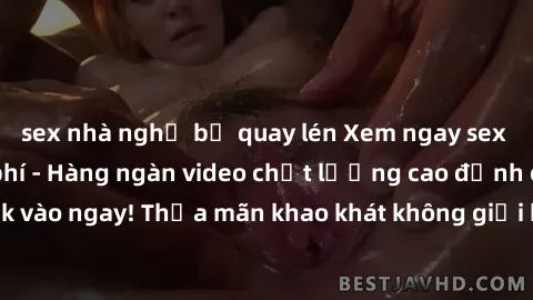 sex nhà nghỉ bị quay lén Xem ngay sex jav full HD miễn phí - Hàng ngàn video chất lượng cao đỉnh cao chỉ cần click vào ngay! Thỏa mãn khao khát không giới hạn, đón chờ những trải nghiệm mới lạ!