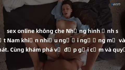 sex online không che Những hình ảnh sex gái sinh viên Việt Nam khiến nhiều người ngưỡng mộ và thèm khát. Cùng khám phá vẻ đẹp gợi cảm và quyến rũ của những cô gái trẻ này.