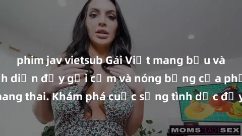 phim jav vietsub Gái Việt mang bầu và làm tình: Màn trình diễn đầy gợi cảm và nóng bỏng của phụ nữ mang thai. Khám phá cuộc sống tình dục đầy hấp dẫn và mới lạ của họ!