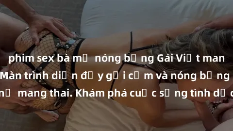 phim sex bà mẹ nóng bỏng Gái Việt mang bầu và làm tình: Màn trình diễn đầy gợi cảm và nóng bỏng của phụ nữ mang thai. Khám phá cuộc sống tình dục đầy hấp dẫn và mới lạ của họ!