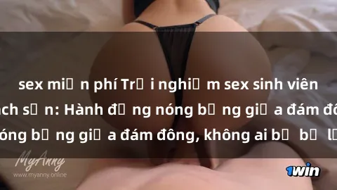 sex miễn phí Trải nghiệm sex sinh viên sôi động trong khách sạn: Hành động nóng bỏng giữa đám đông, không ai bị bỏ lỡ