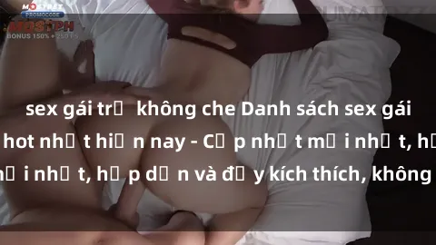 sex gái trẻ không che Danh sách sex gái Việt Nam sinh viên hot nhất hiện nay - Cập nhật mới nhất, hấp dẫn và đầy kích thích, không thể bỏ qua!