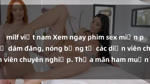 milf việt nam Xem ngay phim sex miễn phí tại đây - cùng sự dâm đãng, nóng bỏng từ các diễn viên chuyên nghiệp. Thỏa mãn ham muốn ngay hôm nay!