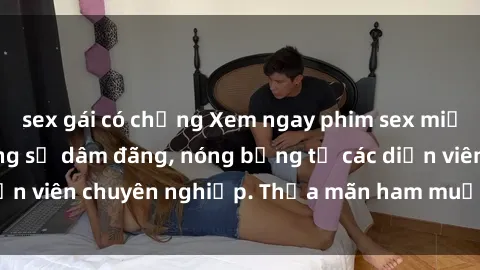 sex gái có chồng Xem ngay phim sex miễn phí tại đây - cùng sự dâm đãng, nóng bỏng từ các diễn viên chuyên nghiệp. Thỏa mãn ham muốn ngay hôm nay!