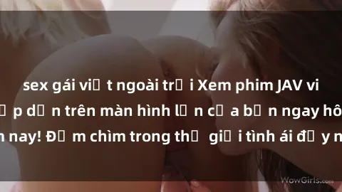 sex gái việt ngoài trời Xem phim JAV vietsub mới nhất và hấp dẫn trên màn hình lớn của bạn ngay hôm nay! Đắm chìm trong thế giới tình ái đầy nóng bỏng và kích thích.