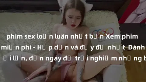 phim sex loạn luân nhật bản Xem phim jav full HD online miễn phí - Hấp dẫn và đầy đủ nhất  Dành cho người lớn, đến ngay để trải nghiệm những bộ phim hấp dẫn và hấp dẫn.