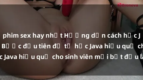 phim sex hay nhất Hướng dẫn cách học Java cho sinh viên: Bước đầu tiên để tự học Java hiệu quả cho sinh viên mới bắt đầu là gì?