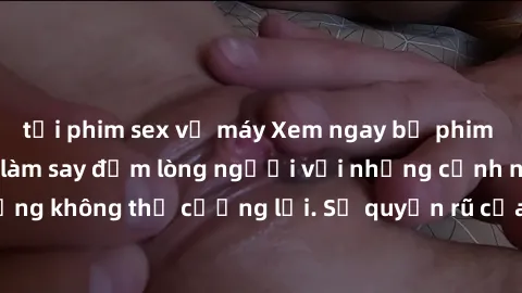 tải phim sex về máy Xem ngay bộ phim sex milf hot nhất, làm say đắm lòng người với những cảnh nóng bỏng không thể cưỡng lại. Sự quyến rũ của MILF sẽ khiến bạn mãnh liệt!