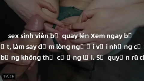 sex sinh viên bị quay lén Xem ngay bộ phim sex milf hot nhất, làm say đắm lòng người với những cảnh nóng bỏng không thể cưỡng lại. Sự quyến rũ của MILF sẽ khiến bạn mãnh liệt!