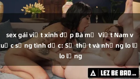 sex gái việt xinh đẹp Bà mẹ Việt Nam và cuộc sống tình dục: Sự thật và những lo lắng