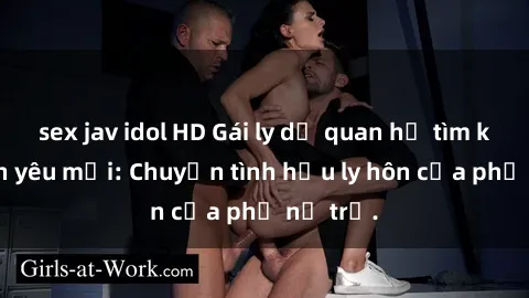 sex jav idol HD Gái ly dị quan hệ tìm kiếm tình yêu mới: Chuyện tình hậu ly hôn của phụ nữ trẻ.