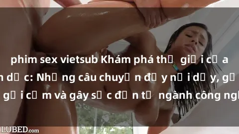 phim sex vietsub Khám phá thế giới của phim sex nô lệ tình dục: Những câu chuyện đầy nổi dậy, gợi cảm và gây sốc đến từ ngành công nghiệp giải trí đen tối