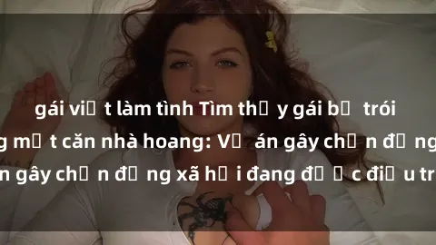 gái việt làm tình Tìm thấy gái bị trói và bị hiếp dâm trong một căn nhà hoang: Vụ án gây chấn động xã hội đang được điều tra vào.