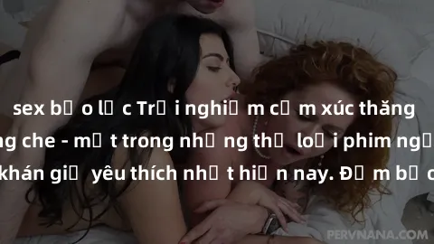 sex bạo lực Trải nghiệm cảm xúc thăng hoa với jav SM không che - một trong những thể loại phim người lớn được khán giả yêu thích nhất hiện nay. Đảm bảo đem lại sự hấp dẫn, kích thích tối đa cho người 