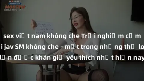 sex việt nam không che Trải nghiệm cảm xúc thăng hoa với jav SM không che - một trong những thể loại phim người lớn được khán giả yêu thích nhất hiện nay. Đảm bảo đem lại sự hấp dẫn, kích thích tối đa