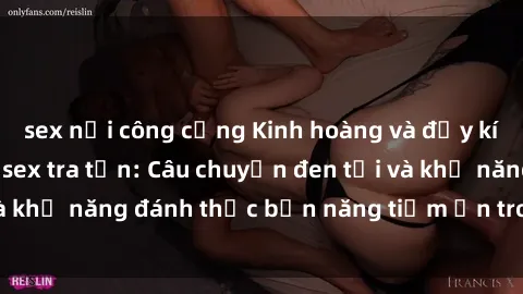 sex nơi công cộng Kinh hoàng và đầy kích thích với phim sex tra tấn: Câu chuyện đen tối và khả năng đánh thức bản năng tiềm ẩn trong con người