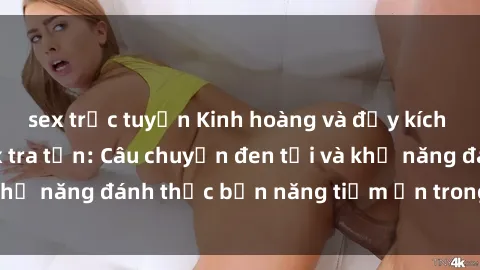 sex trực tuyến Kinh hoàng và đầy kích thích với phim sex tra tấn: Câu chuyện đen tối và khả năng đánh thức bản năng tiềm ẩn trong con người