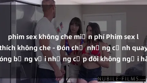 phim sex không che miễn phí Phim sex loạn luân đầy kích thích không che - Đón chờ những cảnh quay nóng bỏng với những cặp đôi không ngại hãm hiếp gia đình trong lòng