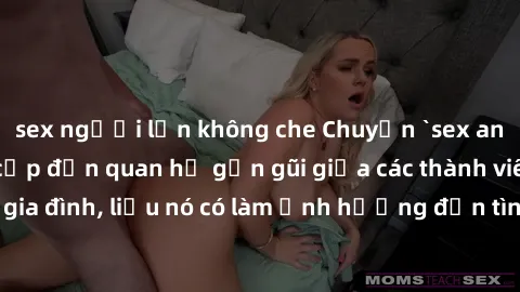 sex người lớn không che Chuyện `sex anh em ruột` - Đề cập đến quan hệ gần gũi giữa các thành viên trong gia đình, liệu nó có làm ảnh hưởng đến tình cảm gia đình hay không?