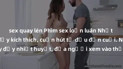 sex quay lén Phim sex loạn luân Nhật Bản: Hành động đầy kích thích, cuốn hút từ đầu đến cuối. Những cảnh quay đầy nhiệt huyết, đưa người xem vào thế giới độc đáo của tình thân. Đừng bỏ lỡ!