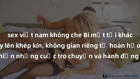 sex việt nam không che Bí mật tại khách sạn: Phòng quay lén khép kín, không gian riêng tư hoàn hảo để thực hiện những cuộc trò chuyện và hành động không bị người khác phát hiện.