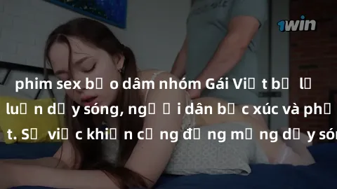 phim sex bạo dâm nhóm Gái Việt bị lộ clip sex khiến dư luận dậy sóng, người dân bức xúc và phản đối gay gắt. Sự việc khiến cộng đồng mạng dậy sóng và yêu cầu xử lý nghiêm ngặt.