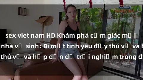 sex viet nam HD Khám phá cảm giác mới mẻ với sex trong nhà vệ sinh: Bí mật tình yêu đầy thú vị và hấp dẫn để trải nghiệm trong đêm hôm nay!
