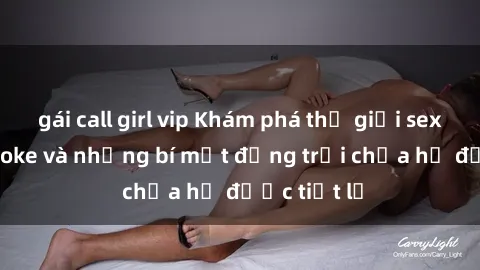 gái call girl vip Khám phá thế giới sex quán karaoke và những bí mật động trời chưa hề được tiết lộ