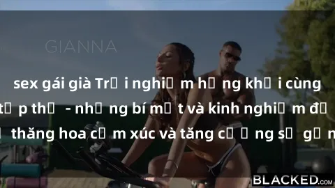 sex gái già Trải nghiệm hứng khởi cùng với việc làm tình tập thể - những bí mật và kinh nghiệm để thăng hoa cảm xúc và tăng cường sự gắn kết trong mối quan hệ