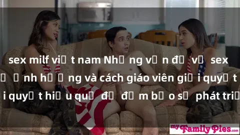 sex milf việt nam Những vấn đề về sex học sinh: Các yếu tố ảnh hưởng và cách giáo viên giải quyết hiệu quả để đảm bảo sự phát triển toàn diện.