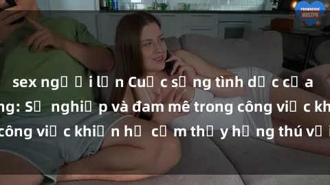 sex người lớn Cuộc sống tình dục của nhân viên văn phòng: Sự nghiệp và đam mê trong công việc khiến họ cảm thấy hứng thú với tình dục?