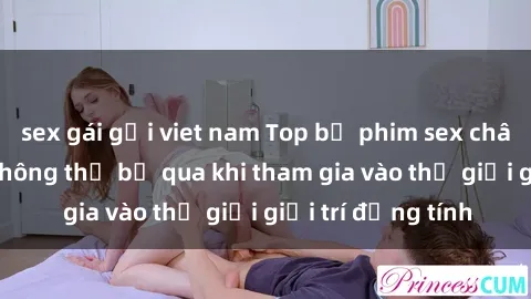 sex gái gọi viet nam Top bộ phim sex châu âu nổi tiếng không thể bỏ qua khi tham gia vào thế giới giải trí đồng tính