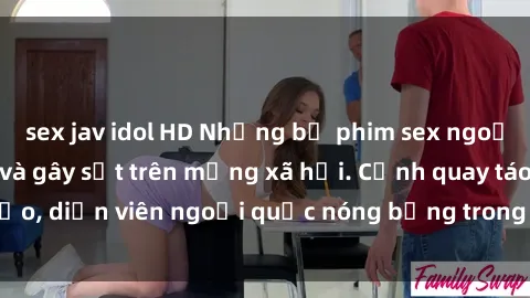 sex jav idol HD Những bộ phim sex ngoại quốc nổi tiếng và gây sốt trên mạng xã hội. Cảnh quay táo bạo, diễn viên ngoại quốc nóng bỏng trong các tác phẩm đỉnh cao.
