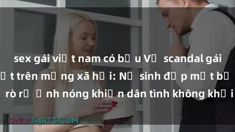 sex gái việt nam có bầu Vụ scandal gái xinh lộ hàng gây sốt trên mạng xã hội: Nữ sinh đẹp mắt bị rò rỉ ảnh nóng khiến dân tình không khỏi bất ngờ và phẫn nộ!
