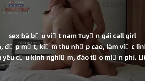 sex bà bầu việt nam Tuyển gái call girl Việt Nam gợi cảm, đẹp mắt, kiếm thu nhập cao, làm việc linh hoạt, không yêu cầu kinh nghiệm, đào tạo miễn phí. Liên hệ ngay để biết thêm chi tiết!