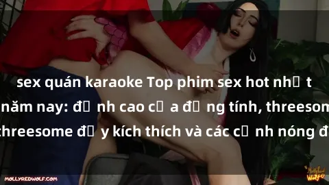sex quán karaoke Top phim sex hot nhất không thể bỏ lỡ năm nay: đỉnh cao của đồng tính, threesome đầy kích thích và các cảnh nóng đang gây sốt!