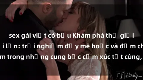 sex gái việt có bầu Khám phá thế giới mới với sex người lớn: trải nghiệm đầy mê hoặc và đắm chìm trong những cung bậc cảm xúc tột cùng, hứng khởi và cuốn hút.
