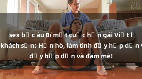 sex bắc âu Bí mật cuộc hẹn gái Việt lần đầu ở khách sạn: Hẹn hò, làm tình đầy hấp dẫn và đam mê!