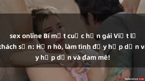 sex online Bí mật cuộc hẹn gái Việt lần đầu ở khách sạn: Hẹn hò, làm tình đầy hấp dẫn và đam mê!